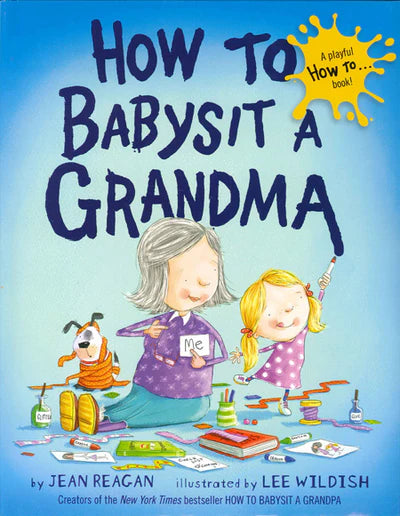 Cover of the New York Times bestseller How to Babysit a Grandma, a hardcover book by Jean Reagan, illustrated by Lee Wildish, features a grandma and child amidst toys and art supplies with playful text elements.