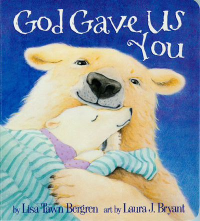 Illustrated cover of the board book "God Gave Us You," featuring a polar bear embracing its cub, authored by Lisa Tawn Bergren and illustrated by Laura J. Bryant.